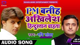 PM बनीह अखिलेश हिंदुस्तान चाहता - Ravi Ranjha - Latest Bhojpuri Hit Samajwadi SOngs 2018