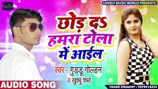 छोड़ दS हमरा टोला - Guddu Golden & Khushbu Sharma का New Bhojpuri Song
