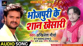 भोजपुरी के शान खेसारी -  Bhojpuri Ke Shan Khesari - New Bhojpuri Song - Akhilesh Maurya