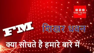 FM RENIL शिखर धवन क्या सोचते है हमारे बारे में  THE NEWS INDIA