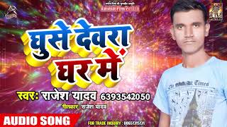 घुसे देवरा घर में - Rajesh Yadav - Ghuse Devra Ghar Me - bhojpuri Hit Song 2019