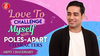Arpit Chaudhary Love To CHALLENGE Myself With Poles-Apart Characters