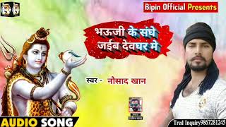 New Bol Bam Song - Bhauji Ke Sanghe Jaibe Devghar Me - Nausad Khan 2019