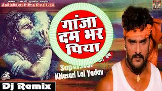 Khesari Lal Yadav | Bhojpuri Dj Bolbam Mix | गांजा दम भर पिया | Best of Bhojpuri Remix