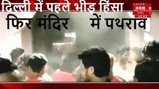 दिल्ली में पहले भीड़ हिंसा फिर मंदिर में पथराव की अफवाह फैलाई