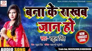 New Bhojpuri Song - बना के राखब जान हो - Rahul Singh - Bana Ke Rakhab Jaan Ho - Bhojpuri Songs 2018