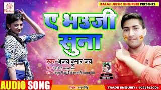 Bhojpuri Holi Song - ए भउजी सुना -Ajay Kumar Jai A Bhauji Sunaa -  New Holi Song