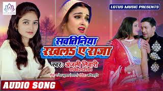 2019 का सबसे हिट गाना | सवतिनिया रखलs ए राजा | Anjali Tiwari | Super hit Bhojpuri Song 2019