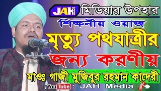 Bangla waz । মৃত্যু পথযাত্রীর জন্য করণীয় । Gazi Maulana Mojibur Rahman Kadery । Waz 2019