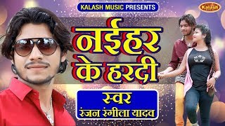 Naihar Ke Haradi - Ranjan Rangeela Yadav - Bhojpuri songs 2019 - Kalash  Music