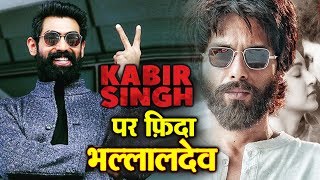 Rana Daggubati REACTION On Shahid Kapoors KABIR SINGH