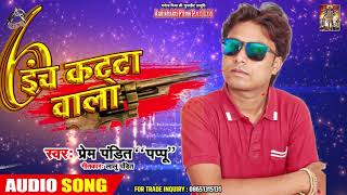 6 इंच कट्टा वाला Prem Pandit Pappu 6 Inch Katta Wala - New Bhojpuri Song 2019