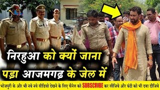 आजमगढ़ पहुंचते ही #निरहुआ को क्यों जाना पड़ा जेल !! Azamgarh jail arrives in #Nirhua