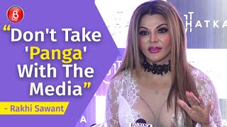 Rakhi Sawant: Dont Take Panga With The Media