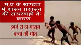 खण्डवा जिले में शासन प्रशासन के द्वारा खोदे गए खड़ो से लापरवाही के कारण दो बच्चो को डूबने से मौत