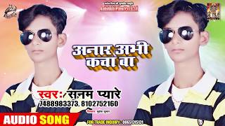 #Sanam Pyare - अनार अभी कच्चा - Aanar Abhi Kacha Ba  - Bhojpuri New Song 2019