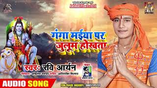#Ravi Aryan का #New काँवर गीत | गंगा मइया पर जुलूम होखता | Bhojpuri Bolbam 2019