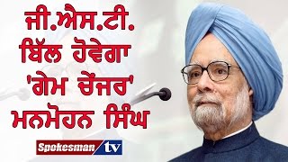 GST Bill will be game changer: Manmohan Singh