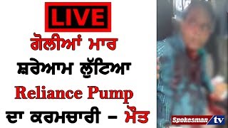 Live Video-ਗੋਲੀਅਾਂ ਮਾਰ ਸ਼ਰੇਅਾਮ ਲੁੱਟਿਅਾ Reliance Pump ਦਾ ਕਰਮਚਾਰੀ-ਮੌਤ