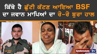 ਕਿੱਥੇ ਹੈ ਛੁੱਟੀ ਕੱਟਣ ਆਇਆ BSF ਦਾ ਜਵਾਨ ਮਾਪਿਆਂ ਦਾ ਰੋ-ਰੋ ਬੁਰਾ ਹਾਲ