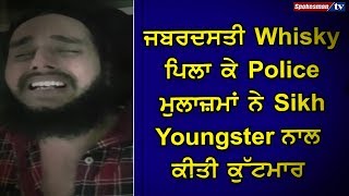 ਜਬਰਦਸਤੀ Whiskey ਪਿਲਾ ਕੇ Police ਮੁਲਾਜ਼ਮਾਂ ਨੇ Sikh Youngster ਨਾਲ ਕੀਤੀ ਕੁੱਟਮਾਰ