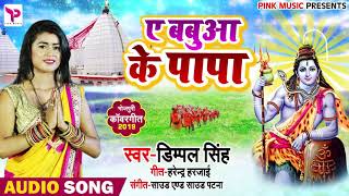Dimpal Singh का 2019 का New बोलबम Song - Ae Babua Ke Papa - Bhojpuri Bol Bam Songs