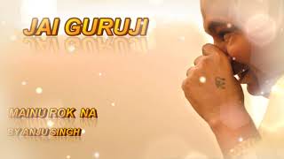 MAINU ROK NA BY ANJU SINGH l Full Audio Bhajan | JAI GURUJI