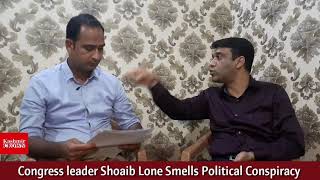 Congress leader Shoaib Lone Smells Political Conspiracy