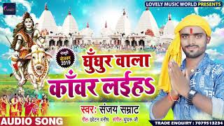घुंघरू वाला काँवर लइहs - Ghunghru Wala Kanwar Laiha - Sanjay Samrat - Bhojpuri Bol Bam Songs