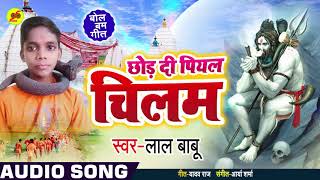 आ गया Lal Babu का सबसे जोरदार बोलबम गीत 2019 | छोड़ दी पियल चिलम | Latest Bhojpuri Kanwar Song