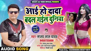 #आई हो दादा बदल गईल दुनिया - #Sanjay Lal Yadav का सुपरहिट Song - New Bhojpuri Song 2019