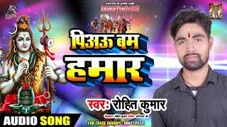 पिअऊ बम हमार - Rohit Kumar - Full Audio - Latest Bhojpuri Sawan Geet 2019