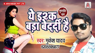 ये इश्क बड़ा बेदर्दी है - Ye Ishq Bada Bedardi Hai - Mukesh Yadav - Bhojpuri Superhit Song