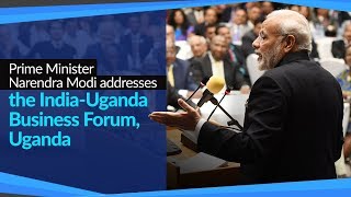 Prime Minister Narendra Modi addresses the India-Uganda Business Forum, Uganda | PMO