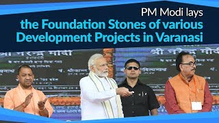 PM Modi lays the Foundation Stones of various Development Projects in Varanasi | PMO