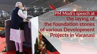 PM Modi's speech at the laying of the foundation stones of various Development Projects in Varanasi