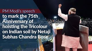 PM Modi's speech on the 75th Anniversary of hoisting of the Tricolour on Indian soil by Netaji Bose