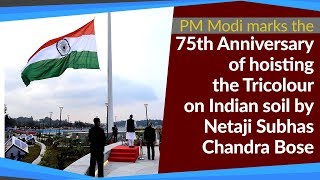 PM marks 75th anniversary of hoisting the Tricolour on Indian soil by Netaji Subhas Chandra Bose