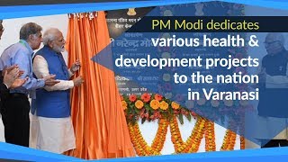 PM Modi dedicates various health & development projects to the nation in Varanasi, UP | PMO