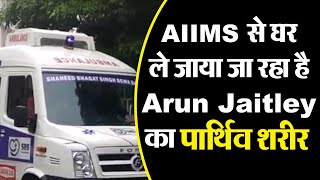 AIIMS से घर ले जाया जा रहा है Arun Jaitley का पार्थिव शरीर