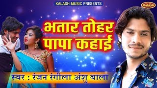 Ranjan Rangeela & Anshu Bala का सबसे हिट गाना | भतार तोहर पापा कहाई | Latest Bhojpuri Song 2019