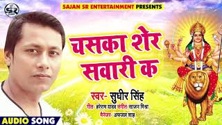 आ गया #Sudhir_Singh का 2018  हिट देवी गीत - चसका शेर सवारी क - Chaska Sher Sawari K - Navratri Songs