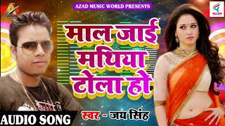 सुपरहिट गाना - माल जाई माथिया टोला - जय सिंह -  Latest Bhojpuri Superhit Song 2018