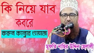 করুন কান্নার ওয়াজ । কি নিয়ে যাব কবরে ? Bangla Waz 2019 | Mufty Nasir Uddin Helali Bangla Waz