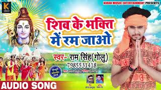 शिव के भक्ति में रम जाओ - Shiv Ke Bhakti Me Ram Jaao - Ram Singh - Bhojpuri Bol Bam Songs