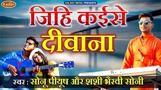 Jihi Kaise Deewana( जिहि कईसे दीवाना )Sonu Piyush और Bhairvi Soni का हिट गाना | Bhojpuri Video Song
