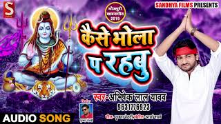 Bhojhpuri Kanwar song - कैसे भोला प रहबु  - Abhishek Lal Yadav - Kaise Bhola p rahbu - Bolbam Song