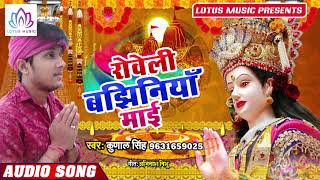 Kunal Singh का सबसे प्यारा भजन | रोवेली बझिनियाँ माई - Roweli Bajhiniya Maai | New Devi Geet 2019