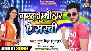 मरद भूमिहार ऐ सखी - Yuvi Singh - Marad Bhumihar Ae Sakhi - Bhojpuri Superhit Songs 2019