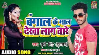 बंगाल के माल देखा लाग तारे - Yuvi Singh - Bengal Ke Maal Dekha Taare - Bhojpuri Superhit Songs 2019